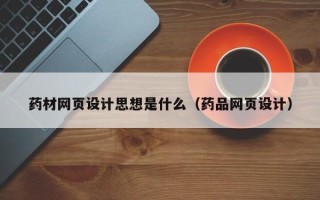 沛县药材网页设计思想是什么（药品网页设计）